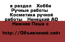  в раздел : Хобби. Ручные работы » Косметика ручной работы . Ненецкий АО,Нижняя Пеша с.